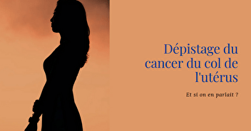Dépistage du cancer du col de l'utérus : et si on en parlait ?